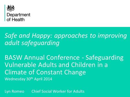 1 Safe and Happy: approaches to improving adult safeguarding BASW Annual Conference - Safeguarding Vulnerable Adults and Children in a Climate of Constant.