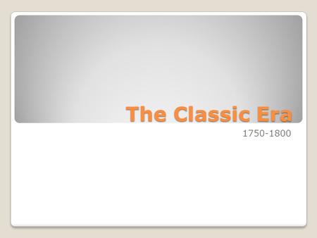 The Classic Era 1750-1800. Why is this period known as the Classic Period? “Classic” is usually used to describe something that has a broad appeal and.