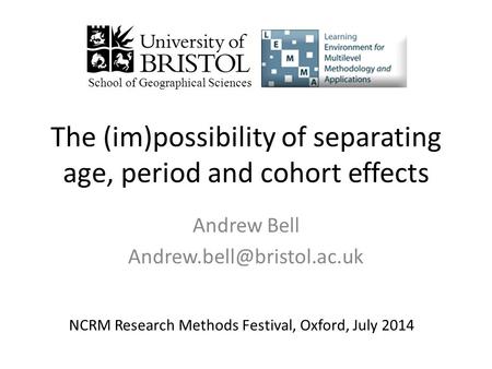 The (im)possibility of separating age, period and cohort effects Andrew Bell School of Geographical Sciences NCRM Research Methods.