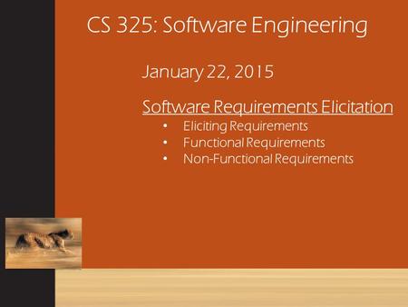 CS 325: Software Engineering January 22, 2015 Software Requirements Elicitation Eliciting Requirements Functional Requirements Non-Functional Requirements.