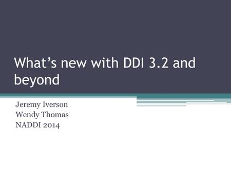 What’s new with DDI 3.2 and beyond Jeremy Iverson Wendy Thomas NADDI 2014.