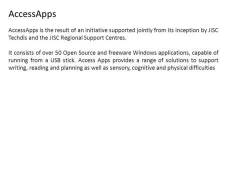 AccessApps AccessApps is the result of an initiative supported jointly from its inception by JISC Techdis and the JISC Regional Support Centres. It consists.