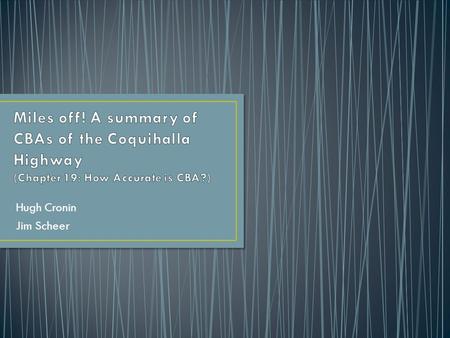 Hugh Cronin Jim Scheer. How to determine the accuracy of CBA Sources of error Distribution of net benefits over time The Coquihalla Highway CBAs Conclusion.