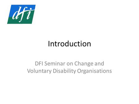 Introduction DFI Seminar on Change and Voluntary Disability Organisations.