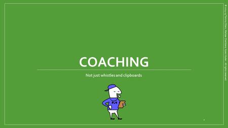 COACHING Not just whistles and clipboards © 2014-15 Tammy Olson, Melissa Chambers, Karen Hyder. All rights reserved. 1.