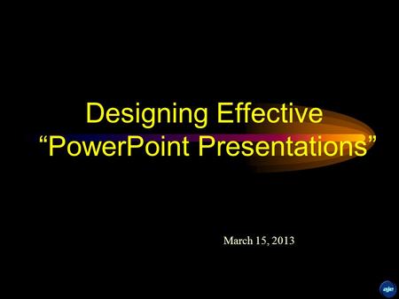 Designing Effective “PowerPoint Presentations” March 15, 2013.