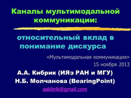 Каналы мультимодальной коммуникации: относительный вклад в понимание дискурса А.А. Кибрик (ИЯз РАН и МГУ) Н.Б. Молчанова (BearingPoint)