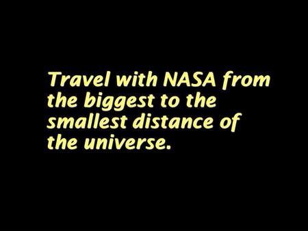 Travel with NASA from the biggest to the smallest distance of the universe.