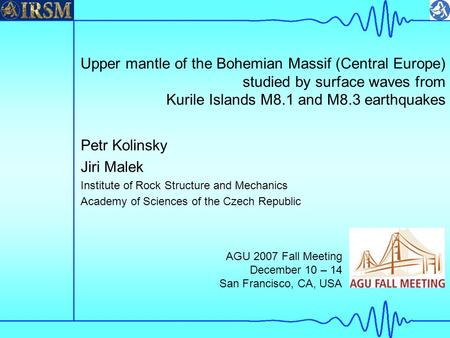 Upper mantle of the Bohemian Massif (Central Europe) studied by surface waves from Kurile Islands M8.1 and M8.3 earthquakes Petr Kolinsky Jiri Malek Institute.