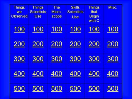 Things we Observed Things Scientists Use The Micro- scope Skills Scientists Use Things that Begin with C Misc. 100 200 300 400 500.