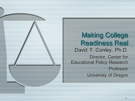 1 Making College Readiness Real David T. Conley, Ph.D. Director, Center for Educational Policy Research Professor University of Oregon.