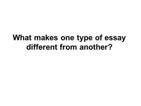 What makes one type of essay different from another?