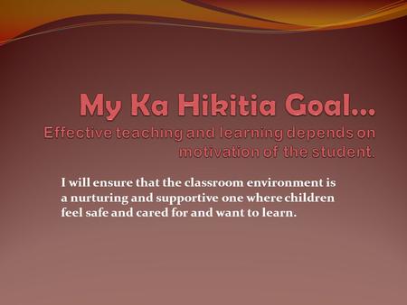 I will ensure that the classroom environment is a nurturing and supportive one where children feel safe and cared for and want to learn.