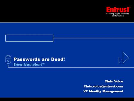 1 Passwords are Dead! Entrust IdentityGuard™ Chris Voice VP Identity Management.