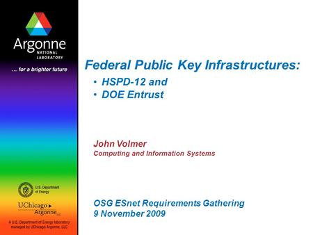 Federal Public Key Infrastructures: John Volmer Computing and Information Systems OSG ESnet Requirements Gathering 9 November 2009 HSPD-12 and DOE Entrust.