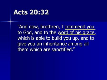 Acts 20:32 “And now, brethren, I commend you to God, and to the word of his grace, which is able to build you up, and to give you an inheritance among.