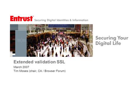 Extended validation SSL March 2007 Tim Moses (chair, CA / Browser Forum)