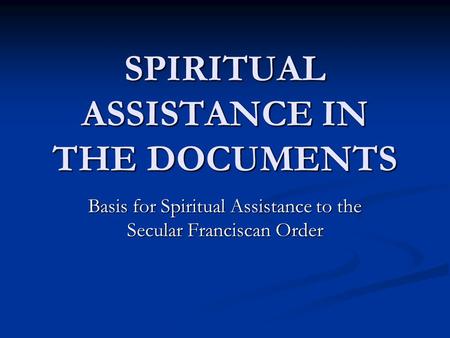 SPIRITUAL ASSISTANCE IN THE DOCUMENTS Basis for Spiritual Assistance to the Secular Franciscan Order.