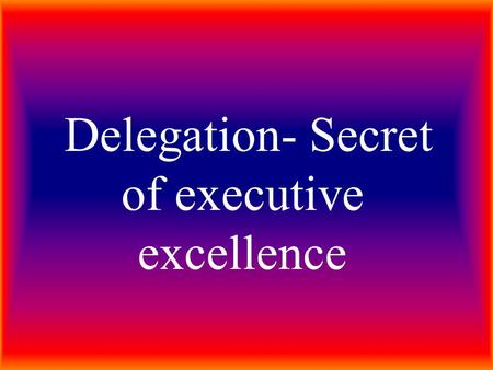 Delegation- Secret of executive excellence. WHAT IS DELEGATION The oxford dictionary meaning to delegation is “entrust to another”