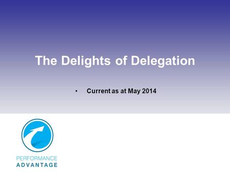 The Delights of Delegation Current as at May 2014.