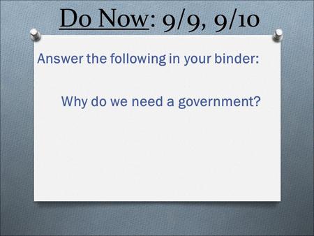 Do Now: 9/9, 9/10 Answer the following in your binder: Why do we need a government?