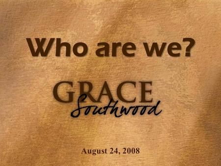 Who are we? August 24, 2008. GRACE Southwoo d Who Are We? 1.Command #1- “be strong” v1 “be strengthened / empowered”