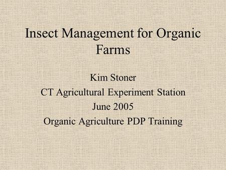 Insect Management for Organic Farms Kim Stoner CT Agricultural Experiment Station June 2005 Organic Agriculture PDP Training.