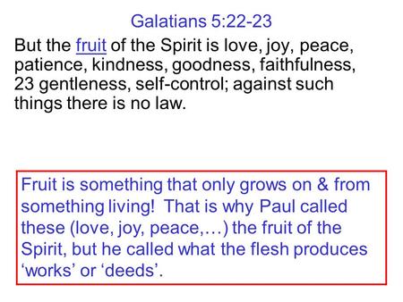 Galatians 5:22-23 But the fruit of the Spirit is love, joy, peace, patience, kindness, goodness, faithfulness, 23 gentleness, self-control; against such.