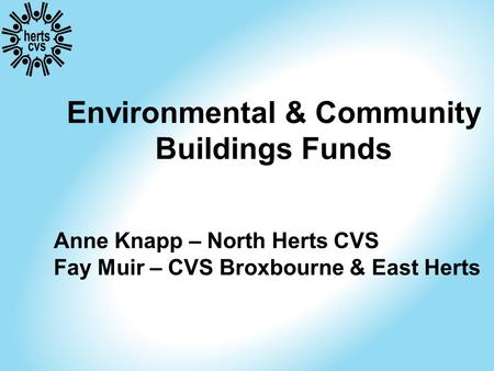 Environmental & Community Buildings Funds Anne Knapp – North Herts CVS Fay Muir – CVS Broxbourne & East Herts.