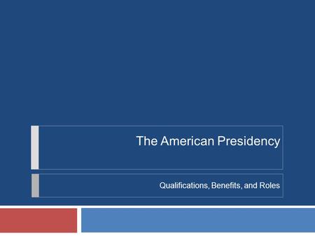 The American Presidency Qualifications, Benefits, and Roles.