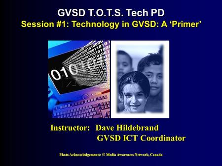 Photo Acknowledgements: © Media Awareness Network, Canada GVSD T.O.T.S. Tech PD Session #1: Technology in GVSD: A ‘Primer’ Instructor: Dave Hildebrand.