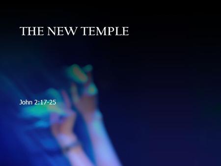 THE NEW TEMPLE John 2:17-25. THE NEW TEMPLE John 2:17-25.