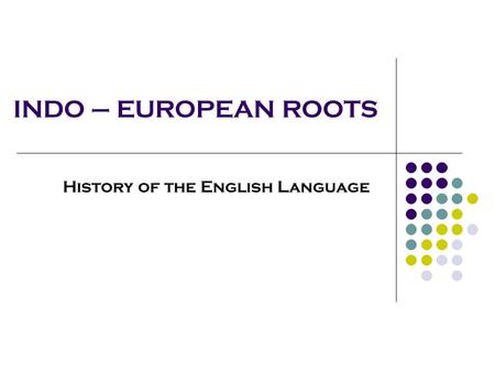 INDO – EUROPEAN ROOTS History of the English Language.