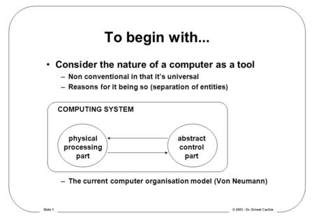 © 2003 - Dr. Ernest CachiaSlide 1 Consider the nature of a computer as a tool –Non conventional in that it’s universal –Reasons for it being so (separation.