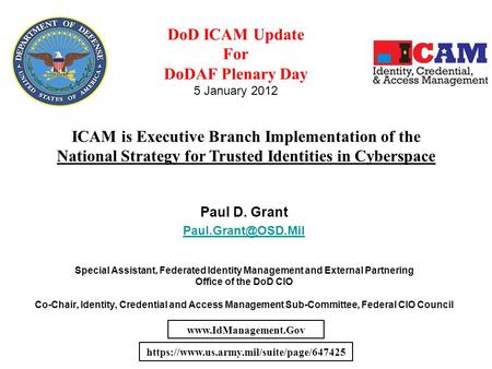 Paul D. Grant Special Assistant, Federated Identity Management and External Partnering Office of the DoD CIO Co-Chair, Identity, Credential.