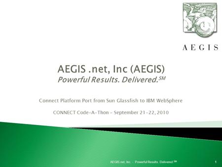 Connect Platform Port from Sun Glassfish to IBM WebSphere CONNECT Code-A-Thon - September 21-22, 2010 1AEGIS.net, Inc. - Powerful Results. Delivered. SM.