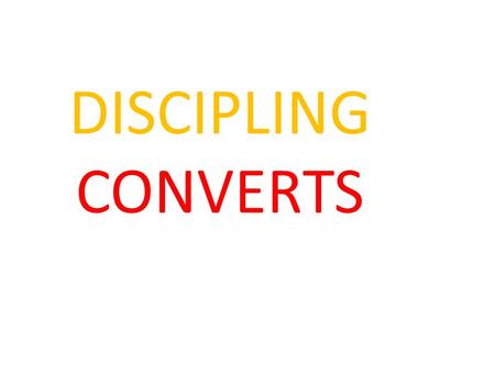 DISCIPLING CONVERTS. Matthew 28: 18 Then Jesus came to them and said, “All authority in heaven and on earth has been given to me. 19 Therefore go and.