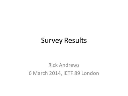 Survey Results Rick Andrews 6 March 2014, IETF 89 London.