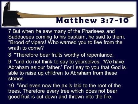 Matthew 3:7-10 7 But when he saw many of the Pharisees and Sadducees coming to his baptism, he said to them, Brood of vipers! Who warned you to flee from.