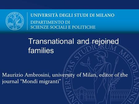 Maurizio Ambrosini, university of Milan, editor of the journal “Mondi migranti” Transnational and rejoined families.