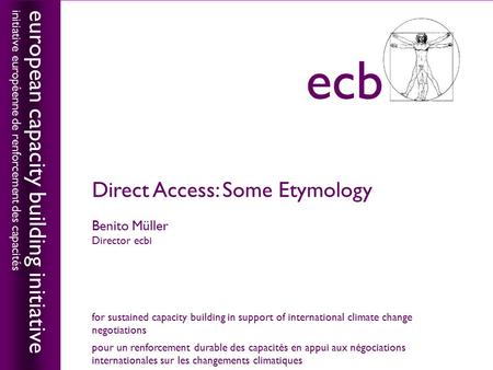 European capacity building initiativeecbi Direct Access: Some Etymology Benito Müller Director ecbi european capacity building initiative initiative européenne.