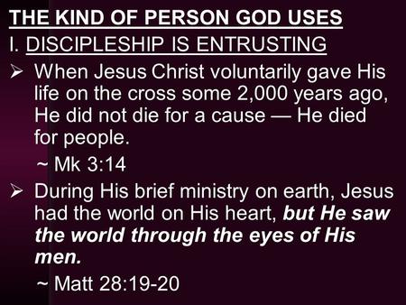 THE KIND OF PERSON GOD USESTHE KIND OF PERSON GOD USES I. DISCIPLESHIP IS ENTRUSTINGI. DISCIPLESHIP IS ENTRUSTING  When Jesus Christ voluntarily gave.