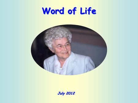 Word of Life July 2012 “To anyone who has, more will be given and he will grow rich; from anyone who has not, even what he has will be taken away.” (Mt.