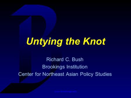 Www.brookings.edu Untying the Knot Richard C. Bush Brookings Institution Center for Northeast Asian Policy Studies.