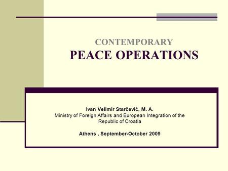 CONTEMPORARY PEACE OPERATIONS Ivan Velimir Starčević, M. A. Ministry of Foreign Affairs and European Integration of the Republic of Croatia Athens, September-October.