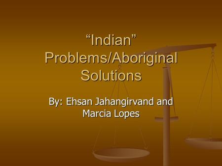 “Indian” Problems/Aboriginal Solutions By: Ehsan Jahangirvand and Marcia Lopes.