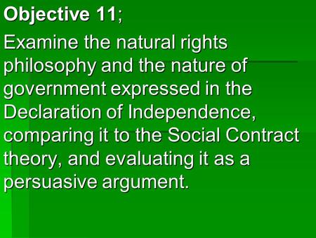 Objective 11; Examine the natural rights philosophy and the nature of government expressed in the Declaration of Independence, comparing it to the Social.