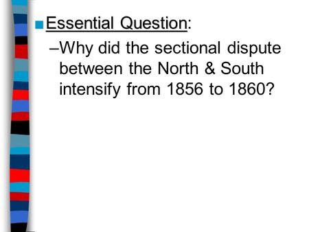 Essential Question: Why did the sectional dispute between the North & South intensify from 1856 to 1860? Lesson Plan for Friday, Oct 31, 2008: RQ 15A,