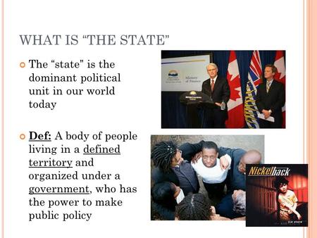 WHAT IS “THE STATE” The “state” is the dominant political unit in our world today Def: A body of people living in a defined territory and organized.