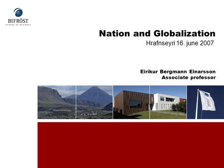 Nation and Globalization Eiríkur Bergmann Einarsson Associate professor Hrafnseyri 16. june 2007.